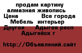 продам картину алмазная живопись  › Цена ­ 2 300 - Все города Мебель, интерьер » Другое   . Адыгея респ.,Адыгейск г.